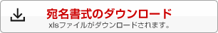 宛名書式のダウンロード　xlsファイルがダウンロードされます。